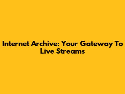 Internet Archive: Your Gateway To Live Streams