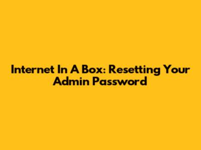 Internet In A Box: Resetting Your Admin Password