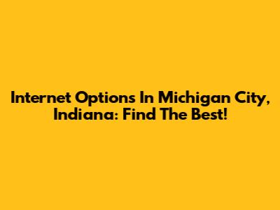 Internet Options In Michigan City, Indiana: Find The Best!