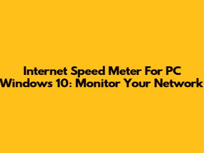 Internet Speed Meter For PC Windows 10: Monitor Your Network