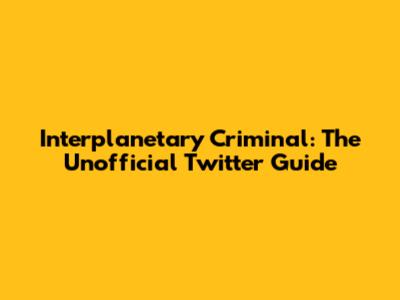 Interplanetary Criminal: The Unofficial Twitter Guide