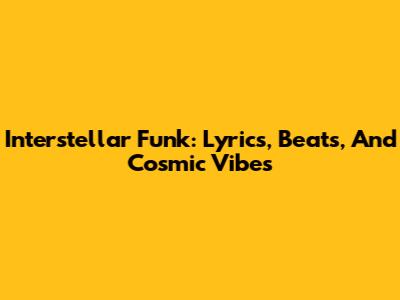 Interstellar Funk: Lyrics, Beats, And Cosmic Vibes