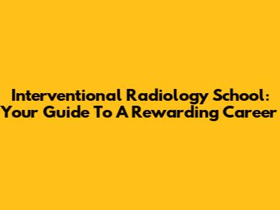 Interventional Radiology School: Your Guide To A Rewarding Career