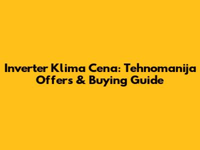 Inverter Klima Cena: Tehnomanija Offers & Buying Guide