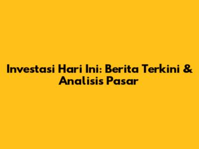 Investasi Hari Ini: Berita Terkini & Analisis Pasar