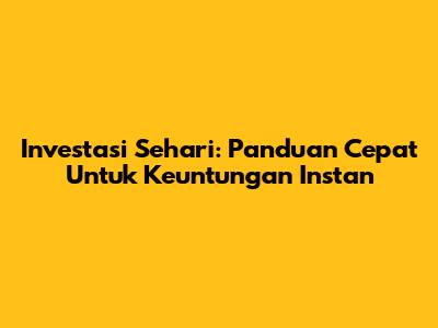 Investasi Sehari: Panduan Cepat Untuk Keuntungan Instan