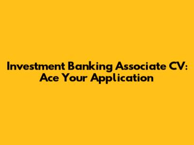 Investment Banking Associate CV: Ace Your Application