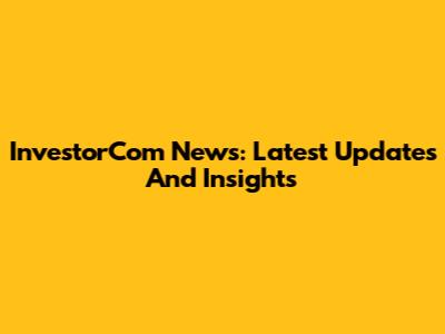 InvestorCom News: Latest Updates And Insights