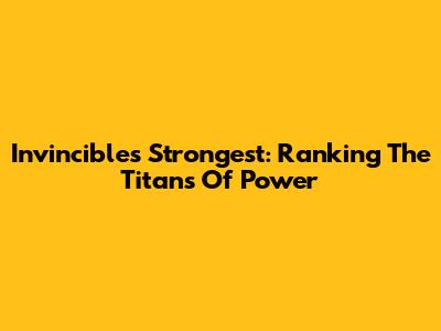 Invincible's Strongest: Ranking The Titans Of Power
