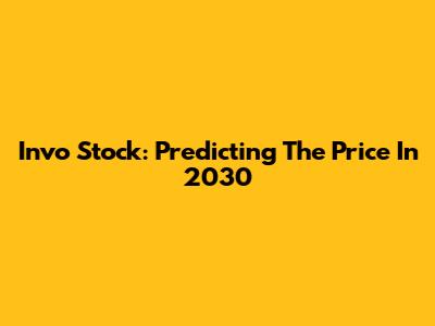 Invo Stock: Predicting The Price In 2030