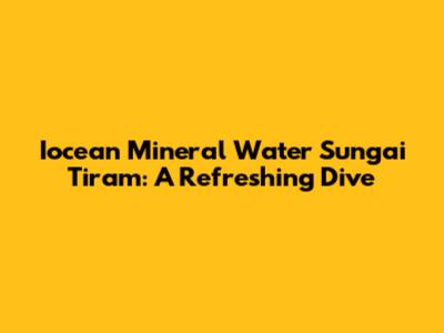 Iocean Mineral Water Sungai Tiram: A Refreshing Dive