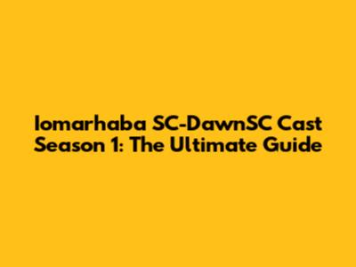 Iomarhaba SC-DawnSC Cast Season 1: The Ultimate Guide