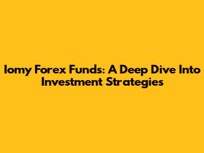 Iomy Forex Funds: A Deep Dive Into Investment Strategies