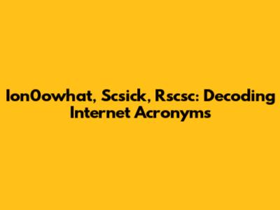 Ion0owhat, Scsick, Rscsc: Decoding Internet Acronyms