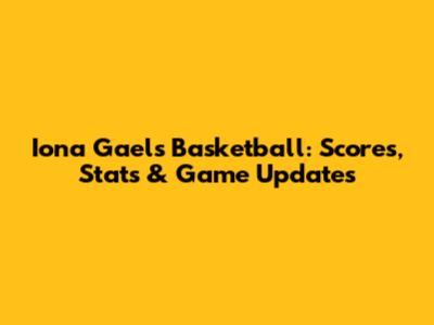 Iona Gaels Basketball: Scores, Stats & Game Updates