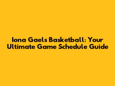 Iona Gaels Basketball: Your Ultimate Game Schedule Guide