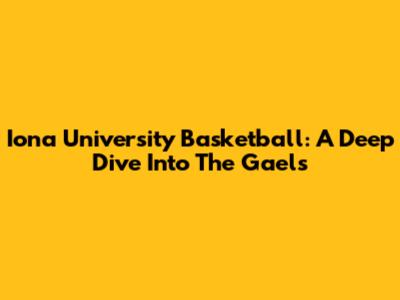 Iona University Basketball: A Deep Dive Into The Gaels