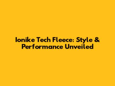 Ionike Tech Fleece: Style & Performance Unveiled