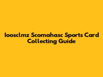 Ioosclmz Scomahasc Sports Card Collecting Guide
