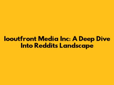 Iooutfront Media Inc: A Deep Dive Into Reddit's Landscape
