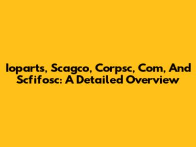 Ioparts, Scagco, Corpsc, Com, And Scfifosc: A Detailed Overview