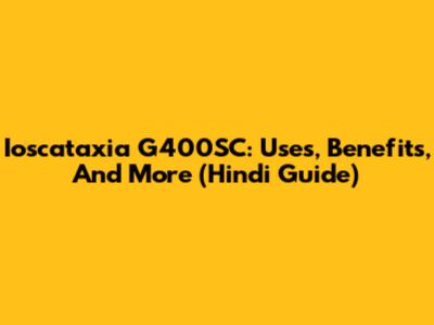 Ioscataxia G400SC: Uses, Benefits, And More (Hindi Guide)