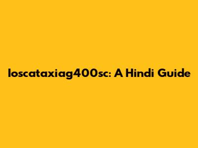Ioscataxiag400sc: A Hindi Guide