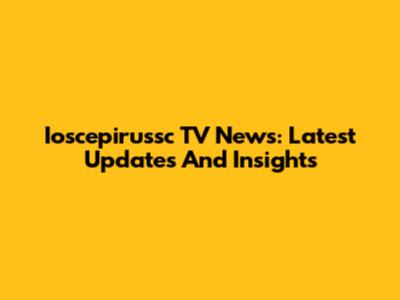 Ioscepirussc TV News: Latest Updates And Insights