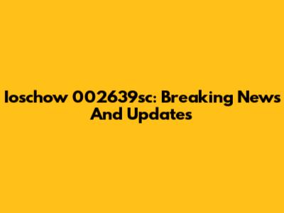 Ioschow 002639sc: Breaking News And Updates