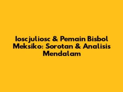 Ioscjuliosc & Pemain Bisbol Meksiko: Sorotan & Analisis Mendalam