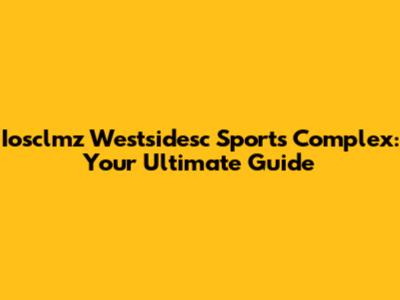 Iosclmz Westsidesc Sports Complex: Your Ultimate Guide
