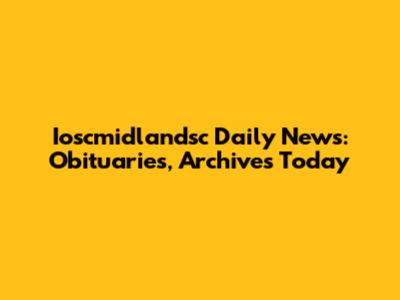 Ioscmidlandsc Daily News: Obituaries, Archives Today