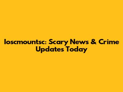 Ioscmountsc: Scary News & Crime Updates Today