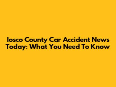 Iosco County Car Accident News Today: What You Need To Know