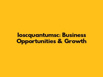 Ioscquantumsc: Business Opportunities & Growth