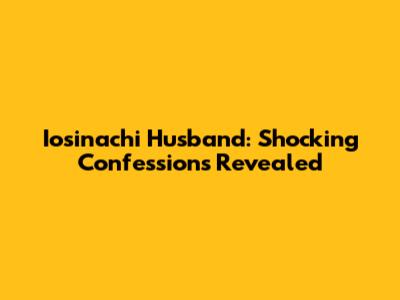 Iosinachi Husband: Shocking Confessions Revealed