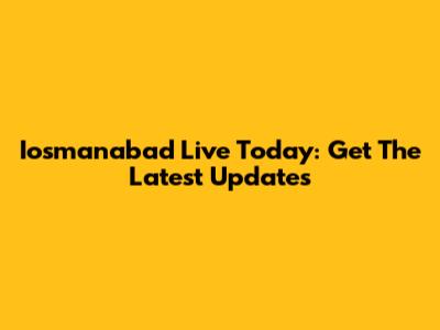 Iosmanabad Live Today: Get The Latest Updates