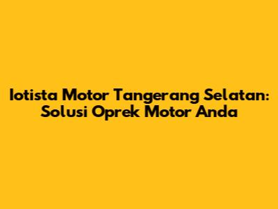 Iotista Motor Tangerang Selatan: Solusi Oprek Motor Anda