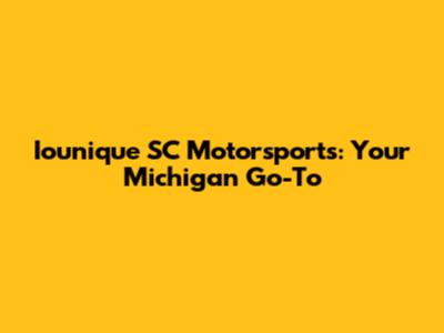 Iounique SC Motorsports: Your Michigan Go-To