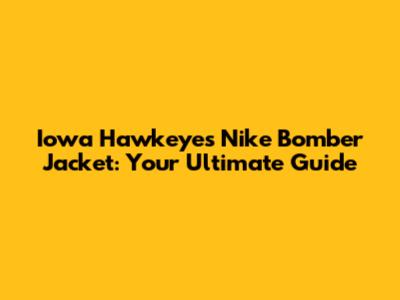 Iowa Hawkeyes Nike Bomber Jacket: Your Ultimate Guide