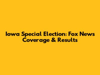 Iowa Special Election: Fox News Coverage & Results