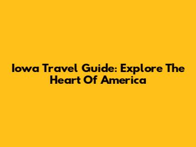 Iowa Travel Guide: Explore The Heart Of America