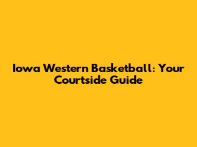 Iowa Western Basketball: Your Courtside Guide