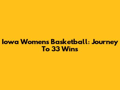 Iowa Women's Basketball: Journey To 33 Wins