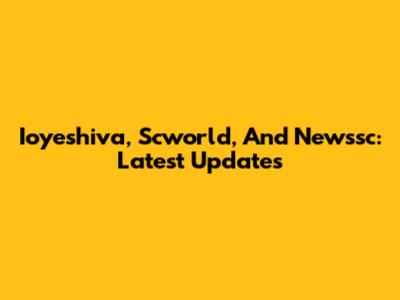 Ioyeshiva, Scworld, And Newssc: Latest Updates