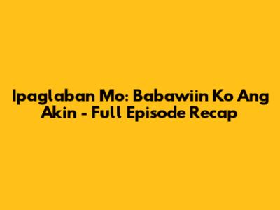 Ipaglaban Mo: Babawiin Ko Ang Akin - Full Episode Recap