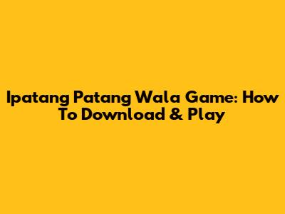 Ipatang Patang Wala Game: How To Download & Play