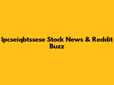 Ipcseiqbtssese Stock News & Reddit Buzz