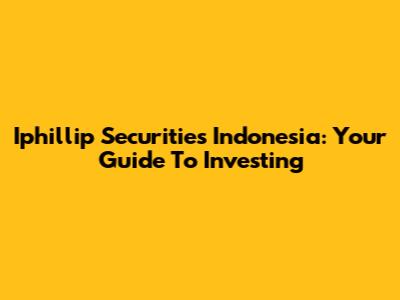 Iphillip Securities Indonesia: Your Guide To Investing