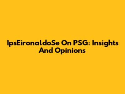 IpsEironaldoSe On PSG: Insights And Opinions